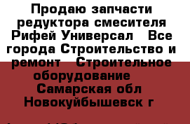 Продаю запчасти редуктора смесителя Рифей Универсал - Все города Строительство и ремонт » Строительное оборудование   . Самарская обл.,Новокуйбышевск г.